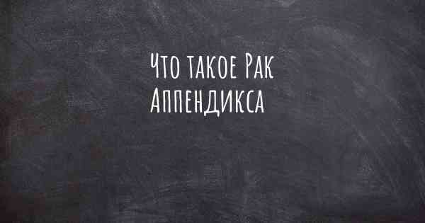 Что такое Рак Аппендикса