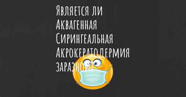 Является ли Аквагенная Сирингеальная Акрокератодермия заразной?