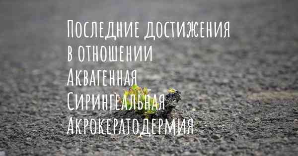 Последние достижения в отношении Аквагенная Сирингеальная Акрокератодермия