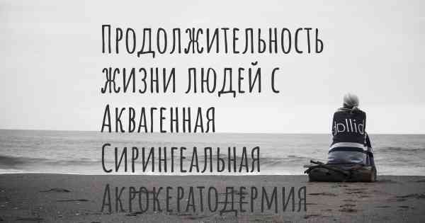 Продолжительность жизни людей с Аквагенная Сирингеальная Акрокератодермия