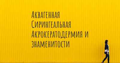 Аквагенная Сирингеальная Акрокератодермия и знаменитости