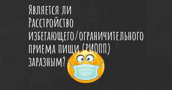 Является ли Расстройство избегающего/ограничительного приема пищи (РИОПП) заразным?