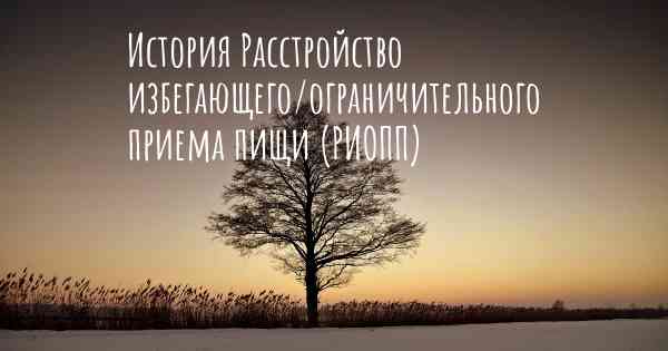 История Расстройство избегающего/ограничительного приема пищи (РИОПП)