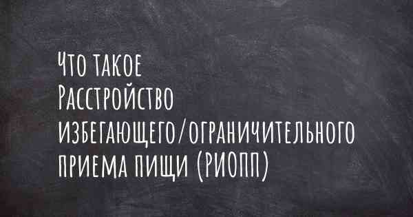 Что такое Расстройство избегающего/ограничительного приема пищи (РИОПП)