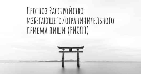 Прогноз Расстройство избегающего/ограничительного приема пищи (РИОПП)