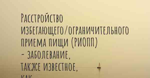 Расстройство избегающего/ограничительного приема пищи (РИОПП) - заболевание, также известное, как…