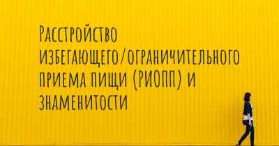 Расстройство избегающего/ограничительного приема пищи (РИОПП) и знаменитости