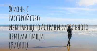 Жизнь с Расстройство избегающего/ограничительного приема пищи (РИОПП)