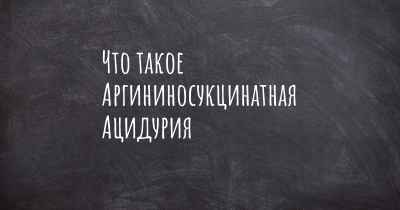 Что такое Аргининосукцинатная Ацидурия