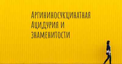 Аргининосукцинатная Ацидурия и знаменитости