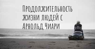 Продолжительность жизни людей с Арнольд Чиари