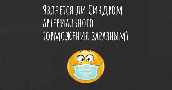 Является ли Синдром артериального торможения заразным?