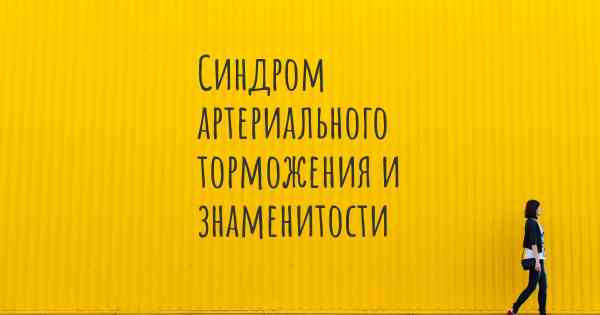 Синдром артериального торможения и знаменитости