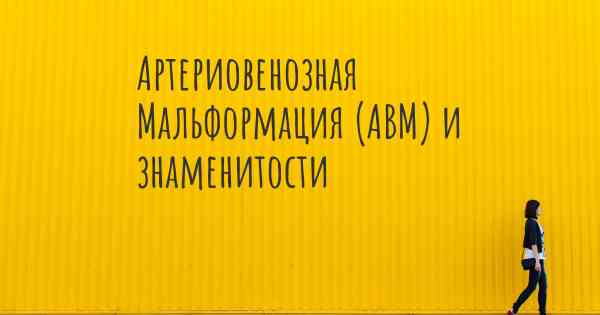 Артериовенозная Мальформация (АВМ) и знаменитости