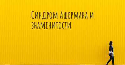 Синдром Ашермана и знаменитости