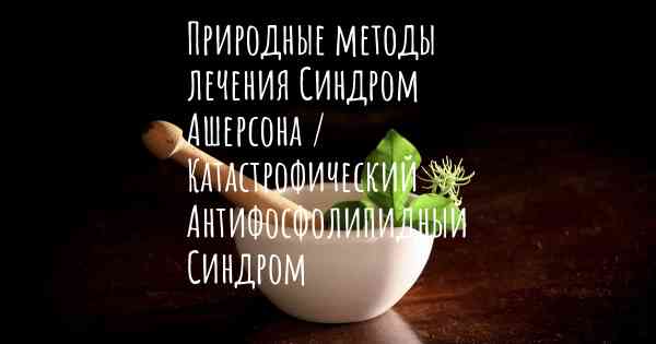 Природные методы лечения Синдром Ашерсона / Катастрофический Антифосфолипидный Синдром