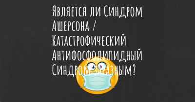 Является ли Синдром Ашерсона / Катастрофический Антифосфолипидный Синдром заразным?