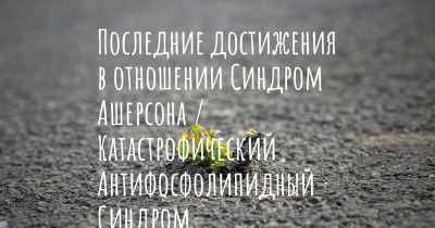 Последние достижения в отношении Синдром Ашерсона / Катастрофический Антифосфолипидный Синдром