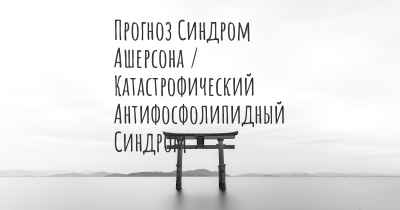 Прогноз Синдром Ашерсона / Катастрофический Антифосфолипидный Синдром