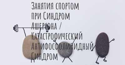 Занятия спортом при Синдром Ашерсона / Катастрофический Антифосфолипидный Синдром