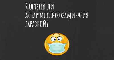 Является ли Аспартилглюкозаминурия заразной?