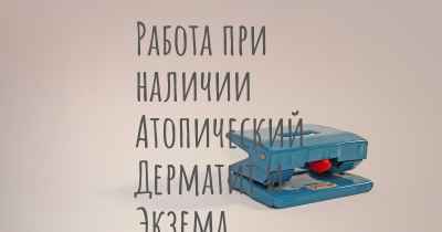 Работа при наличии Атопический Дерматит и Экзема