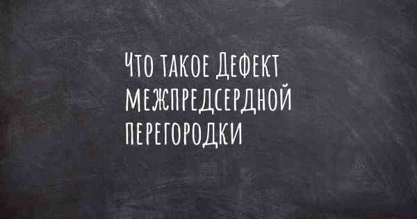 Что такое Дефект межпредсердной перегородки