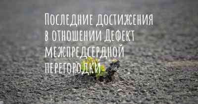 Последние достижения в отношении Дефект межпредсердной перегородки