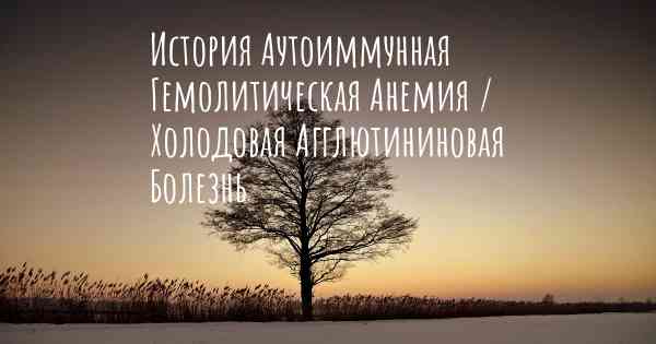 История Аутоиммунная Гемолитическая Анемия / Холодовая Агглютининовая Болезнь