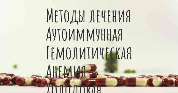 Методы лечения Аутоиммунная Гемолитическая Анемия / Холодовая Агглютининовая Болезнь