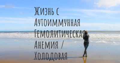 Жизнь с Аутоиммунная Гемолитическая Анемия / Холодовая Агглютининовая Болезнь