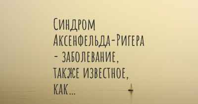 Синдром Аксенфельда-Ригера - заболевание, также известное, как…