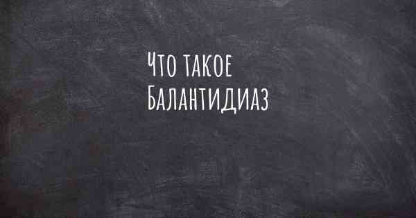 Что такое Балантидиаз