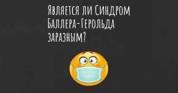 Является ли Синдром Баллера-Герольда заразным?