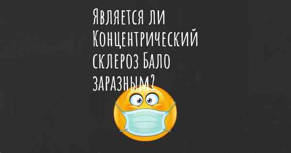 Является ли Концентрический склероз Бало заразным?