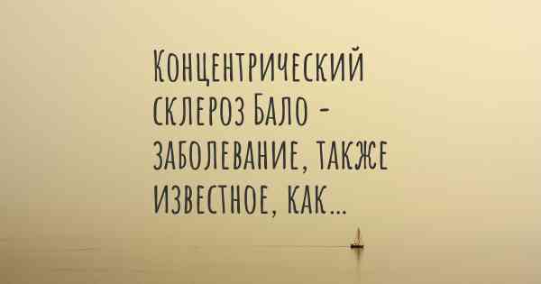 Концентрический склероз Бало - заболевание, также известное, как…