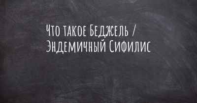 Что такое Беджель / Эндемичный Сифилис