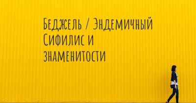 Беджель / Эндемичный Сифилис и знаменитости