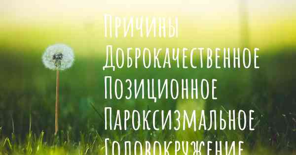 Причины Доброкачественное Позиционное Пароксизмальное Головокружение