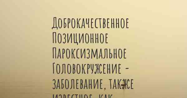 Доброкачественное Позиционное Пароксизмальное Головокружение - заболевание, также известное, как…