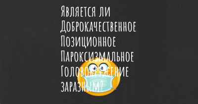 Является ли Доброкачественное Позиционное Пароксизмальное Головокружение заразным?