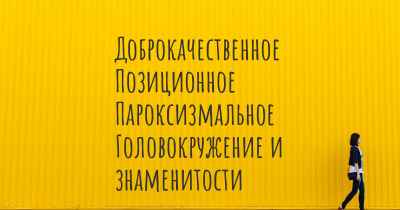 Доброкачественное Позиционное Пароксизмальное Головокружение и знаменитости