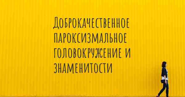 Доброкачественное пароксизмальное головокружение и знаменитости