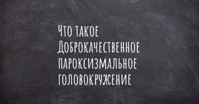 Что такое Доброкачественное пароксизмальное головокружение