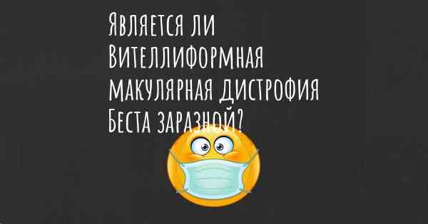 Является ли Вителлиформная макулярная дистрофия Беста заразной?