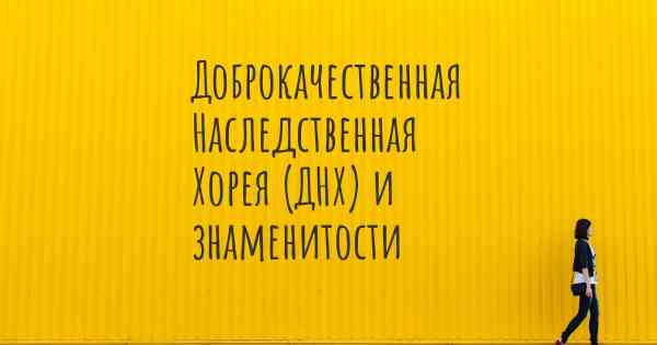 Доброкачественная Наследственная Хорея (ДНХ) и знаменитости