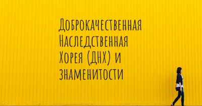 Доброкачественная Наследственная Хорея (ДНХ) и знаменитости