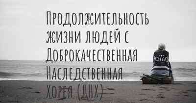 Продолжительность жизни людей с Доброкачественная Наследственная Хорея (ДНХ)