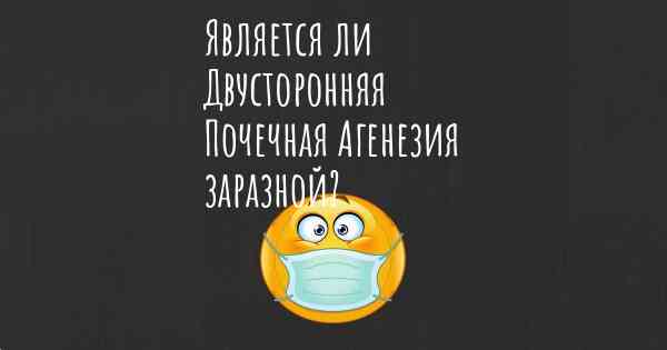 Является ли Двусторонняя Почечная Агенезия заразной?