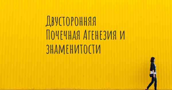 Двусторонняя Почечная Агенезия и знаменитости